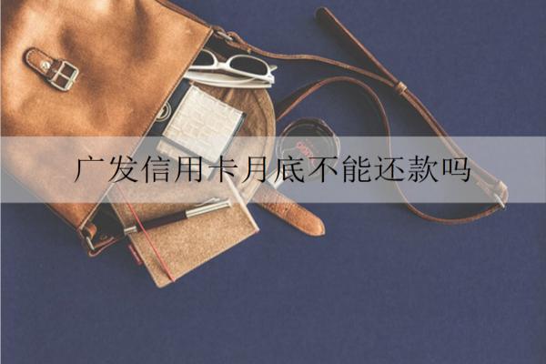 廣發(fā)信用卡月底不能還款嗎？還款日不還會怎樣？
