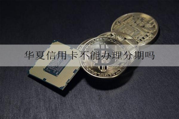 華夏信用卡不能辦理分期嗎？分期能提前還款嗎？
