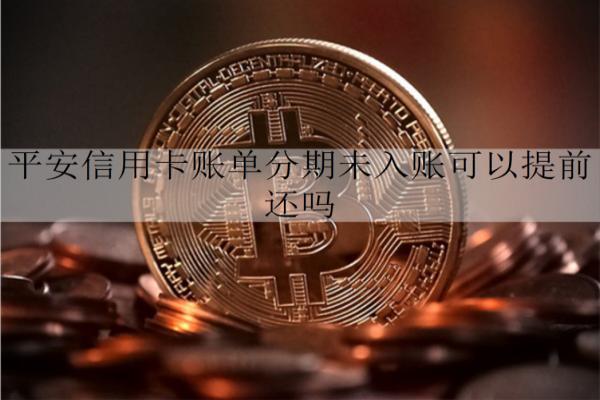 平安信用卡賬單分期未入賬能提前還嗎？介紹信用卡賬單分期特點(diǎn)