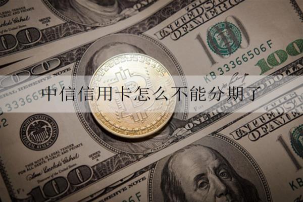 中信信用卡怎么不能分期了？不能分期原因及解決辦法分析