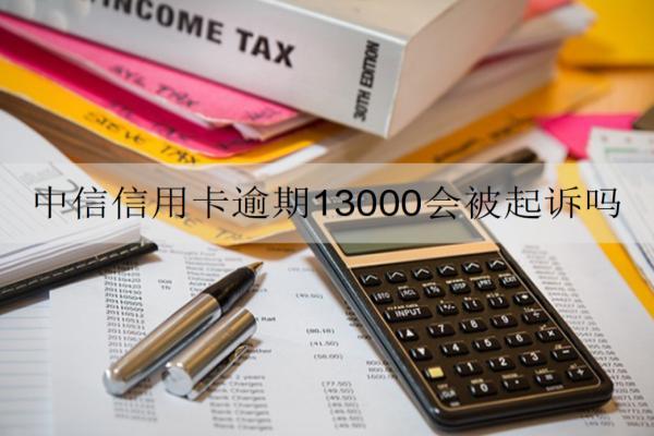 中信信用卡逾期13000會(huì)被起訴嗎？還不起怎么辦？