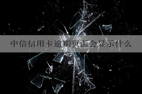 中信信用卡逾期頁面會顯示什么？無力償還怎么辦？