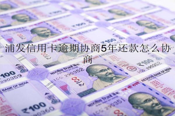 浦發(fā)信用卡逾期協(xié)商5年還款怎么協(xié)商？有什么注意事項？