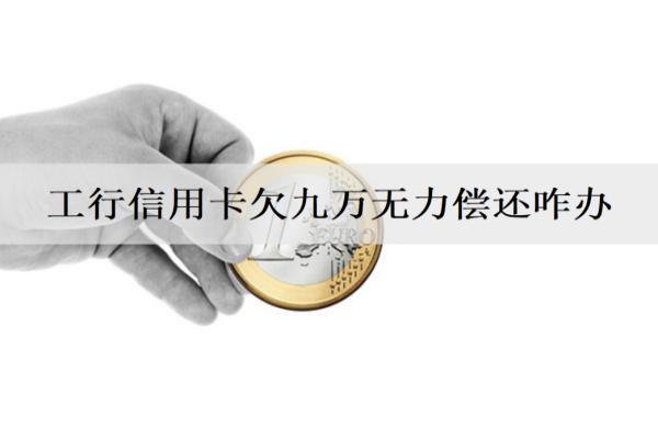 工行信用卡欠九萬無力償還咋辦？逾期坐牢嗎？