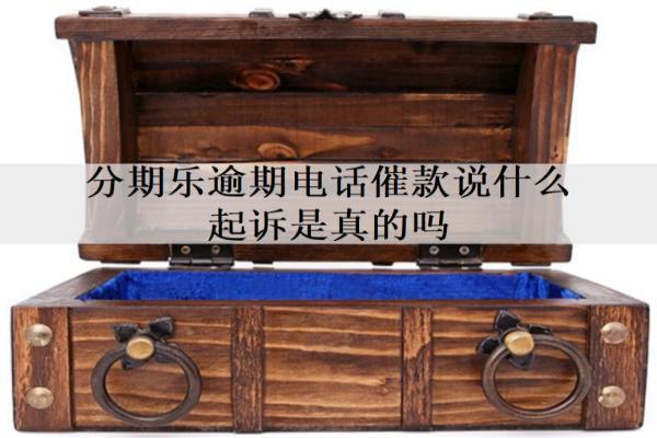 分期樂逾期電話催款說什么起訴是真的嗎？會有什么影響？