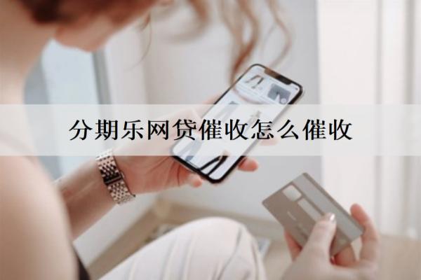 分期樂網(wǎng)貸催收怎么催收？催收的意義是什么？