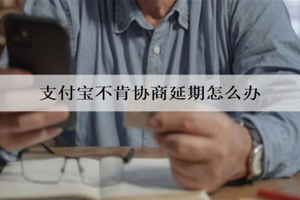 支付寶不肯協(xié)商延期怎么辦？詳細(xì)解決辦法介紹