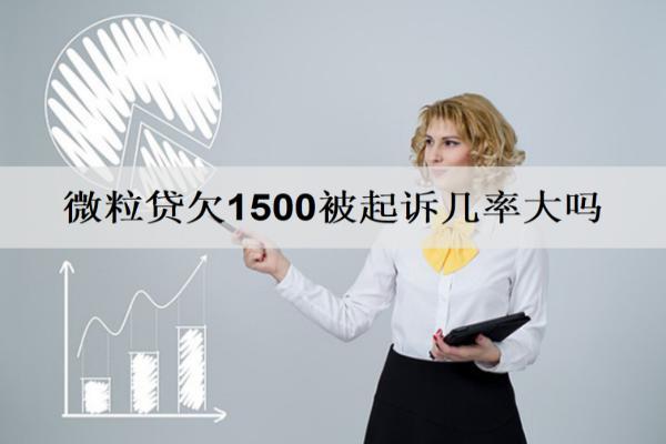 微粒貸欠1500被起訴幾率大嗎？逾期還清還能借嗎？