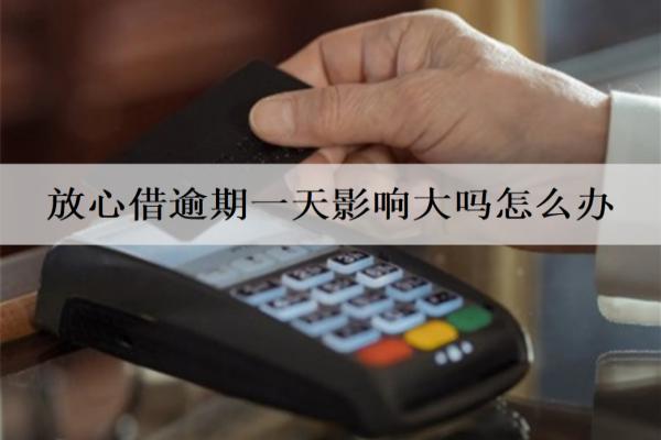 放心借逾期一天影響大嗎怎么辦？多久不還會起訴？