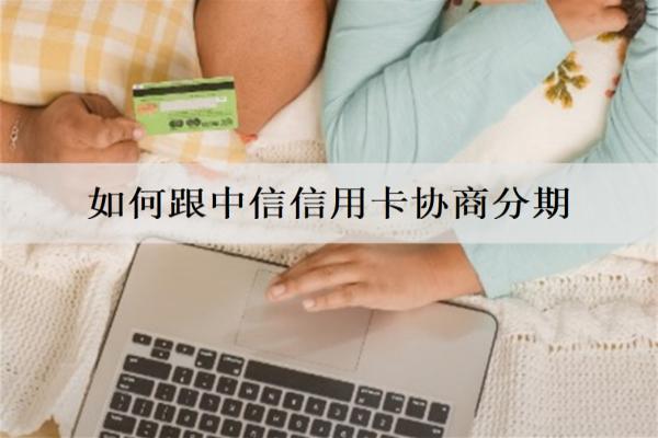 如何跟中信信用卡協(xié)商分期？分期能提前還嗎？