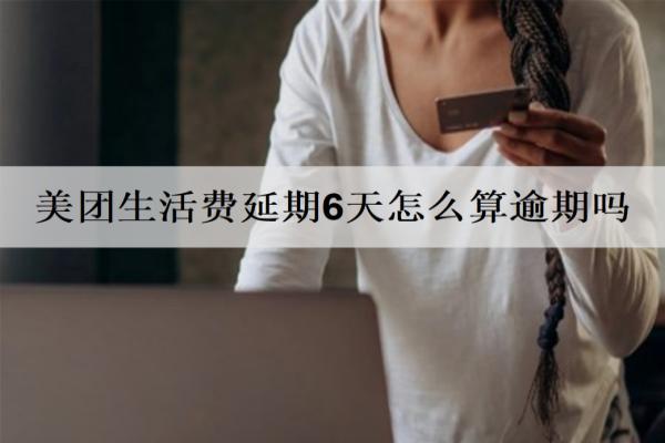 美團(tuán)生活費(fèi)延期6天怎么算逾期嗎？協(xié)商延期需注意什么？