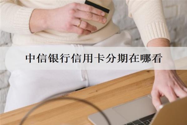 中信銀行信用卡分期在哪看？介紹3種查看方式