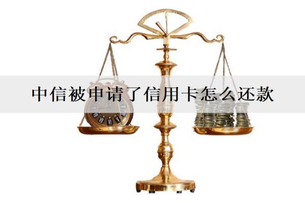 中信被申請了信用卡怎么還款？能取消嗎？