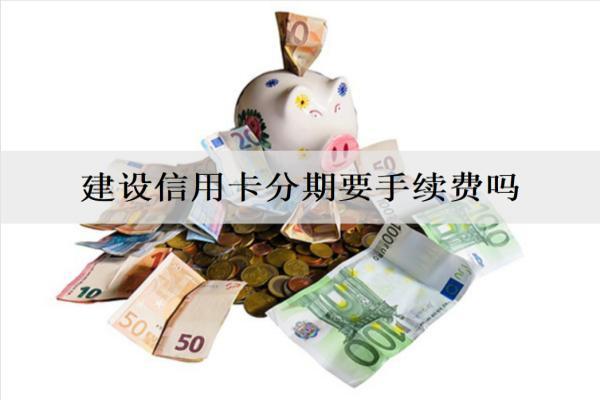 建設信用卡分期要手續(xù)費嗎？分期逾期會要求一次還清嗎？