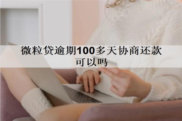 微粒貸逾期100多天協(xié)商還款可以嗎？會(huì)產(chǎn)生什么后果？