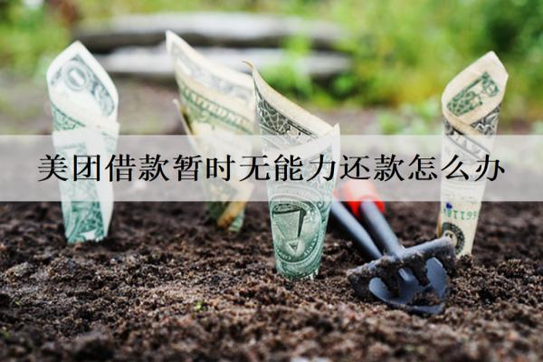 美團(tuán)借款暫時無能力還款怎么辦？6個解決建議
