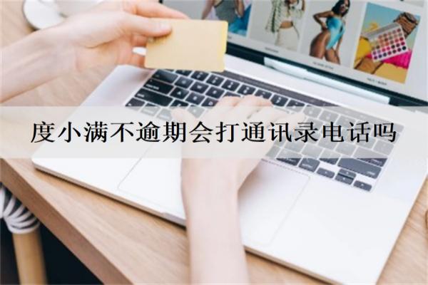 度小滿不逾期會(huì)打通訊錄電話嗎？逾期會(huì)起訴我嗎？
