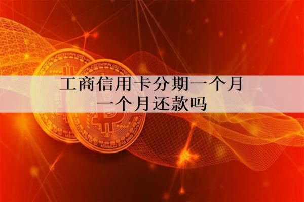 工商信用卡分期一個月一個月還款嗎？分期有什么優(yōu)勢？
