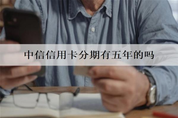 中信信用卡分期有五年的嗎？有，中信信用卡分期五年優(yōu)勢(shì)分析