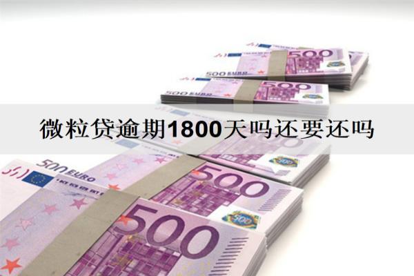 微粒貸逾期1800天還要還嗎？逾期還不上怎么辦？
