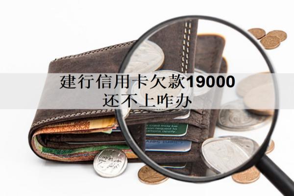 建行信用卡欠款19000還不上咋辦？有這幾個(gè)解決辦法