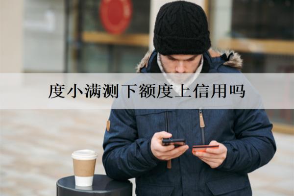 度小滿測下額度上信用嗎？