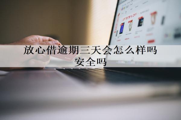 放心借逾期三天會怎么樣嗎安全嗎？