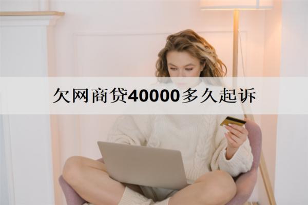 欠網(wǎng)商貸40000多久起訴？欠款起訴時(shí)間解析