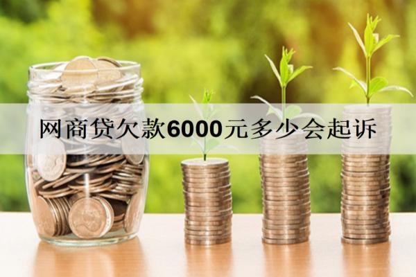 網(wǎng)商貸欠款6000元多少會起訴，被起訴會怎樣？