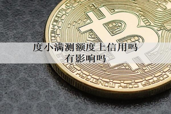 度小滿測(cè)額度上信用嗎有影響嗎？