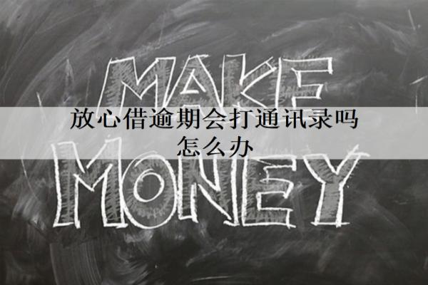 放心借逾期會(huì)打通訊錄嗎怎么辦？