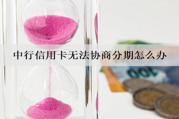 中行信用卡無法協(xié)商分期怎么辦？