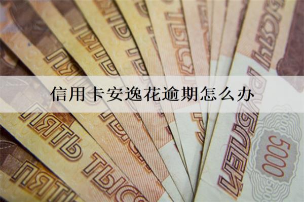 信用卡安逸花逾期怎么辦？逾期處理辦法分享