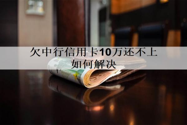 欠中行信用卡10萬(wàn)還不上如何解決？有這三個(gè)解決辦法