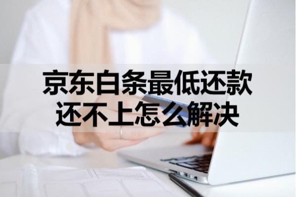 京東白條最低還款還不上怎么解決？三個解決方案