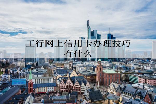 工行網(wǎng)上信用卡辦理技巧有什么？辦理技巧分享
