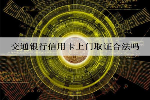 交通銀行信用卡上門取證合法嗎？