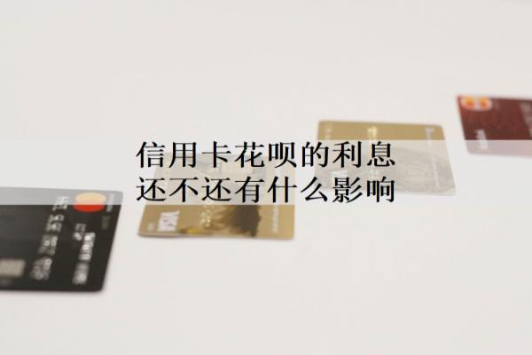 信用卡花唄的利息還不還有什么影響？還不上怎么辦？