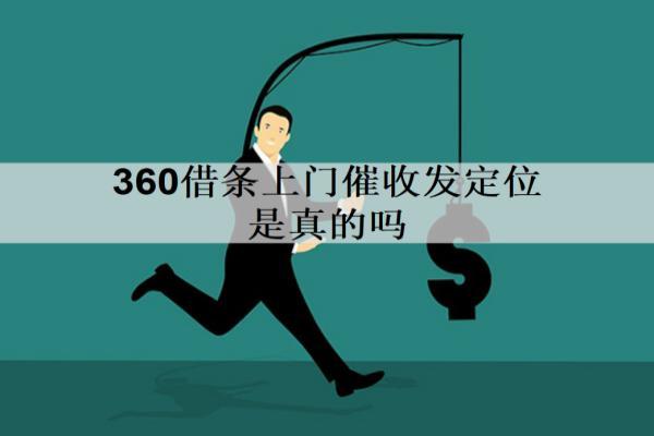 360借條上門催收發(fā)定位是真的嗎？怎么應(yīng)對(duì)？