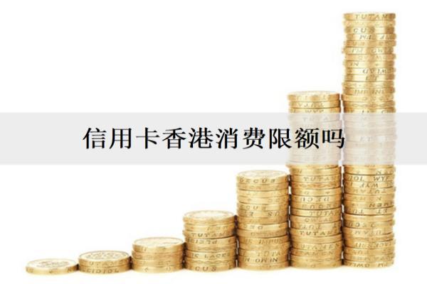 信用卡香港消費(fèi)限額嗎？