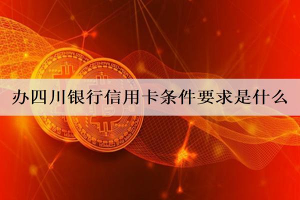 辦四川銀行信用卡條件要求是什么？辦理要求詳細(xì)分析