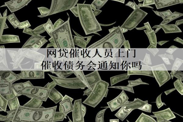 網(wǎng)貸催收人員上門催收債務(wù)會(huì)通知你嗎？