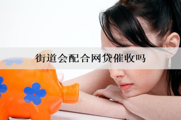 街道會配合網(wǎng)貸催收嗎？