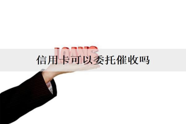 信用卡可以委托催收嗎？