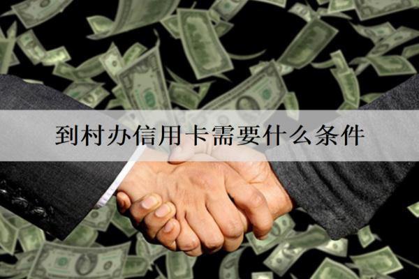 到村辦信用卡需要什么條件？詳細(xì)辦理?xiàng)l件介紹