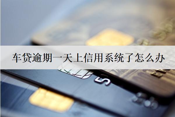 車貸逾期一天上信用系統(tǒng)了怎么辦？會(huì)怎么樣？