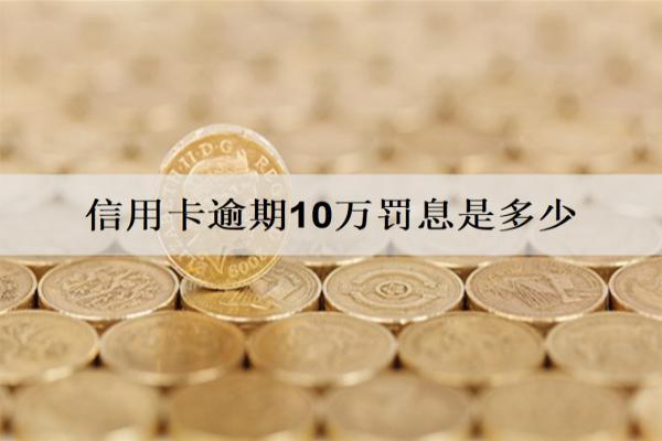 信用卡逾期10萬(wàn)罰息是多少？罰息計(jì)算方式分析