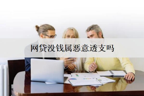 網(wǎng)貸沒錢屬惡意透支嗎？沒錢還有什么后果？