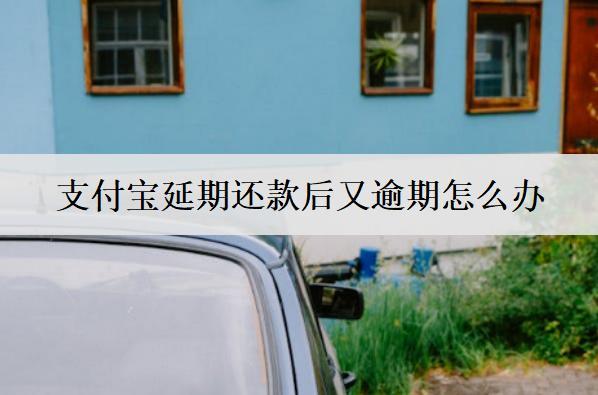 支付寶延期還款后又逾期怎么辦？有效解決方法分享