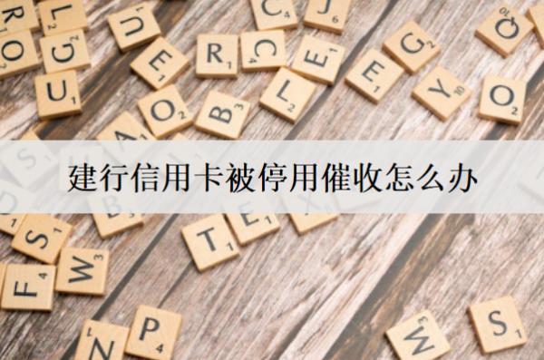 建行信用卡被停用催收怎么辦？會(huì)怎么樣？